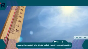 «انكسار الموجة».. الأرصاد تكشف تطورات حالة الطقس غدا في مصر